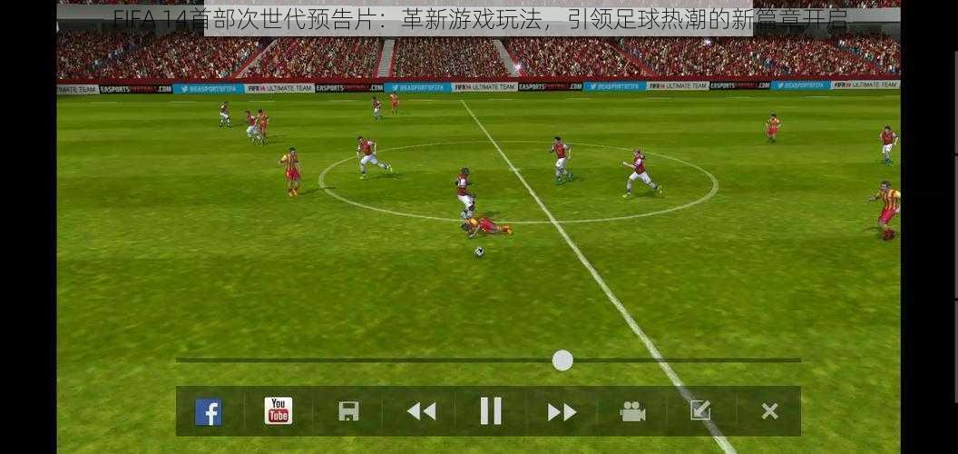 FIFA 14首部次世代预告片：革新游戏玩法，引领足球热潮的新篇章开启