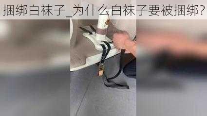 捆绑白袜子_为什么白袜子要被捆绑？