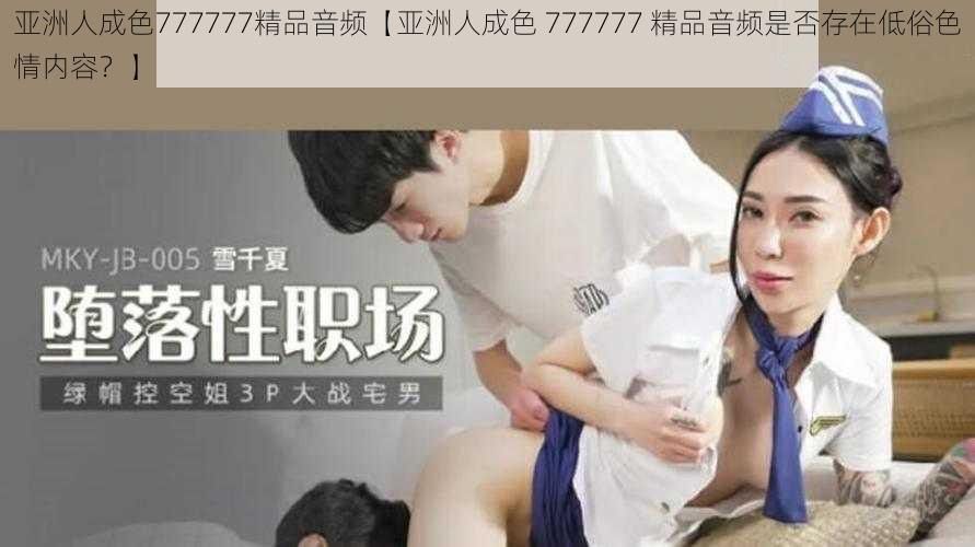 亚洲人成色777777精品音频【亚洲人成色 777777 精品音频是否存在低俗色情内容？】