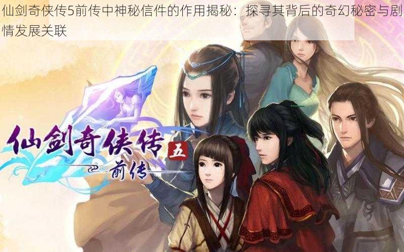 仙剑奇侠传5前传中神秘信件的作用揭秘：探寻其背后的奇幻秘密与剧情发展关联