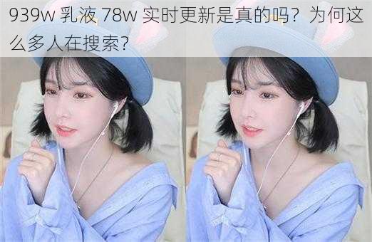 939w 乳液 78w 实时更新是真的吗？为何这么多人在搜索？