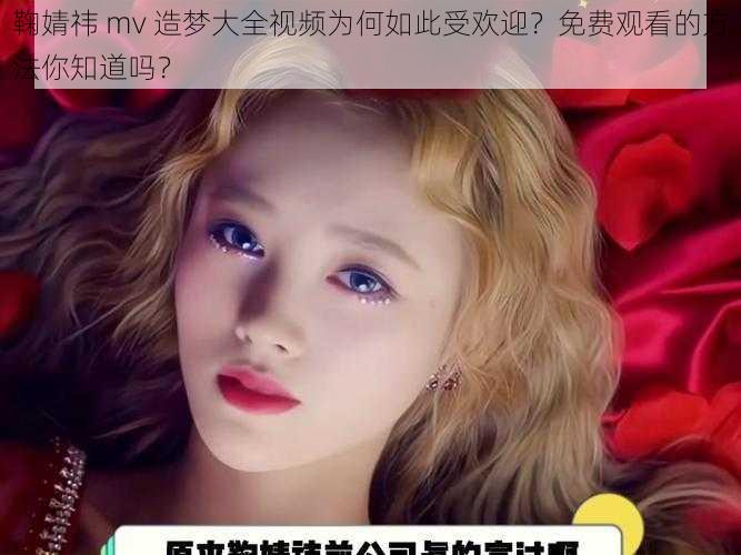 鞠婧祎 mv 造梦大全视频为何如此受欢迎？免费观看的方法你知道吗？