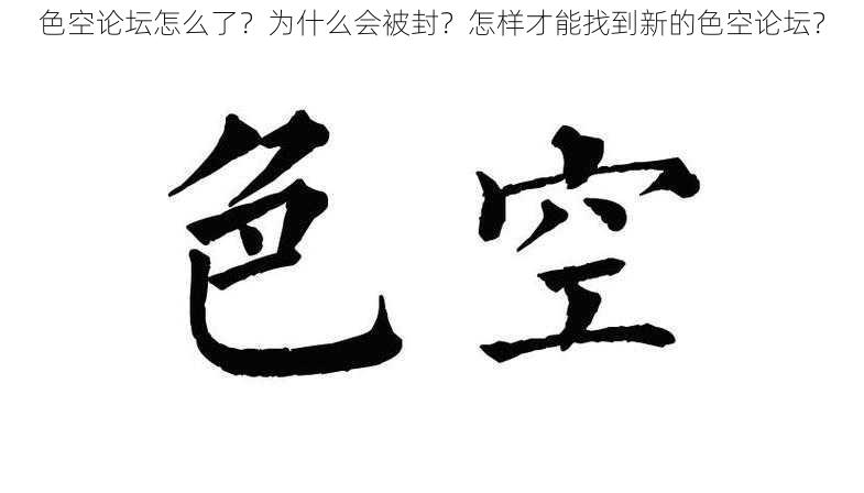 色空论坛怎么了？为什么会被封？怎样才能找到新的色空论坛？