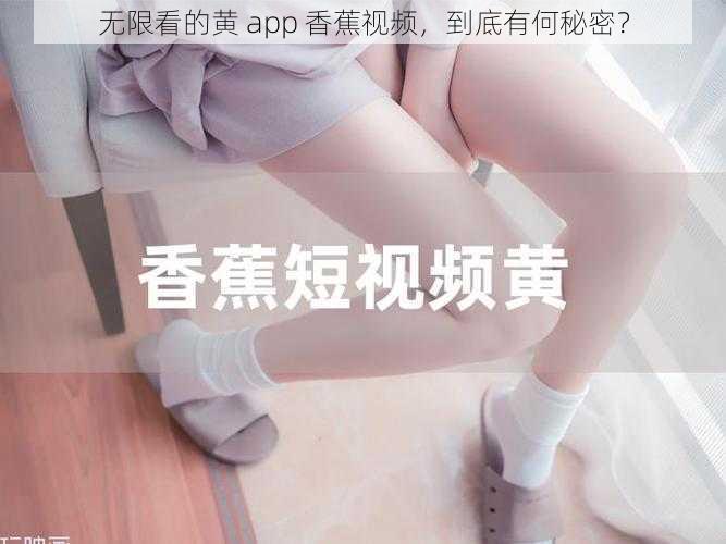 无限看的黄 app 香蕉视频，到底有何秘密？