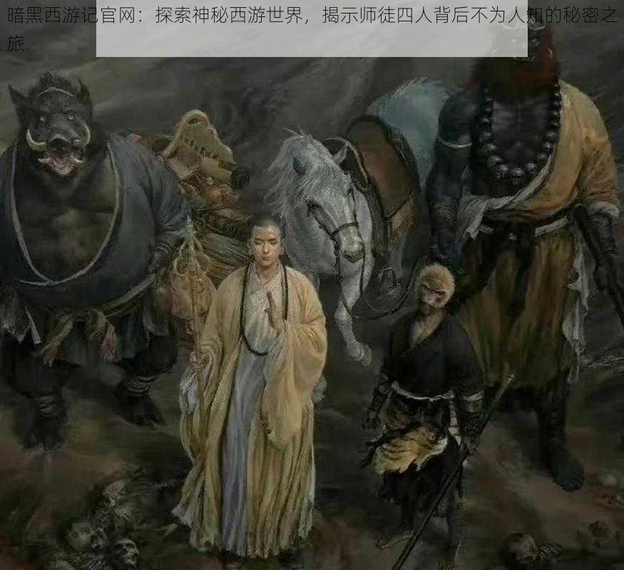 暗黑西游记官网：探索神秘西游世界，揭示师徒四人背后不为人知的秘密之旅