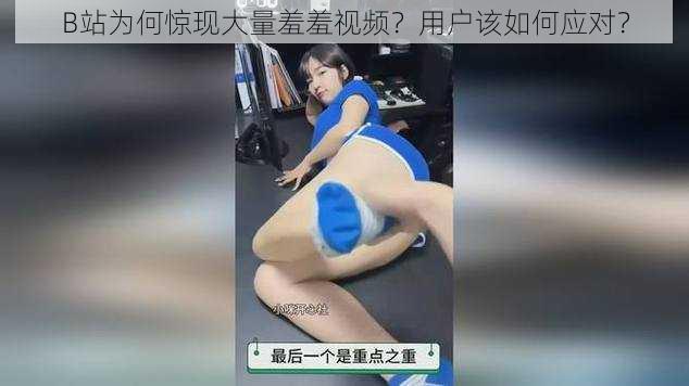 B站为何惊现大量羞羞视频？用户该如何应对？