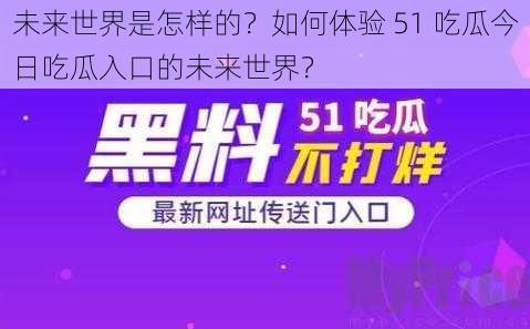 未来世界是怎样的？如何体验 51 吃瓜今日吃瓜入口的未来世界？