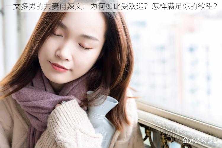 一女多男的共妻肉辣文：为何如此受欢迎？怎样满足你的欲望？