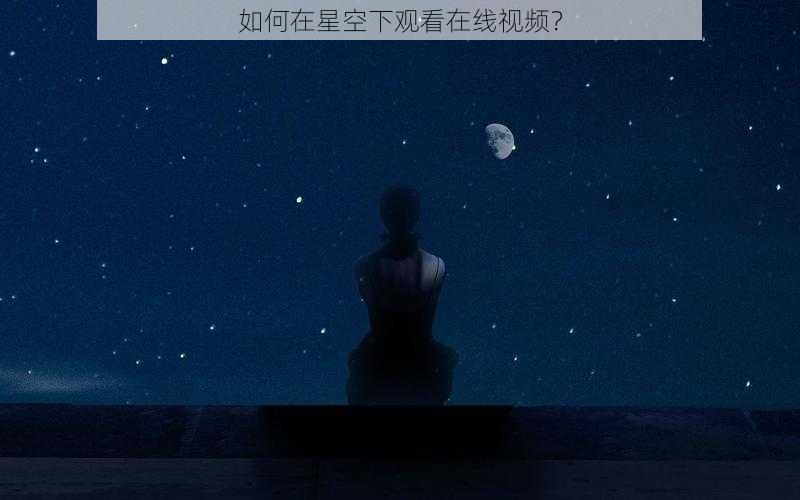 如何在星空下观看在线视频？