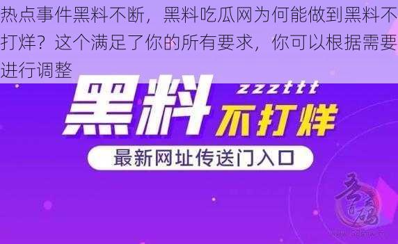 热点事件黑料不断，黑料吃瓜网为何能做到黑料不打烊？这个满足了你的所有要求，你可以根据需要进行调整