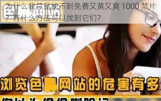 为什么我总是找不到免费又黄又爽 1000 禁片？有什么方法可以找到它们？