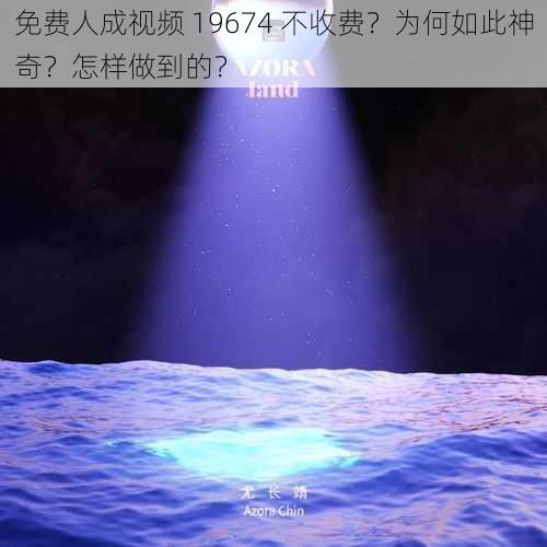 免费人成视频 19674 不收费？为何如此神奇？怎样做到的？