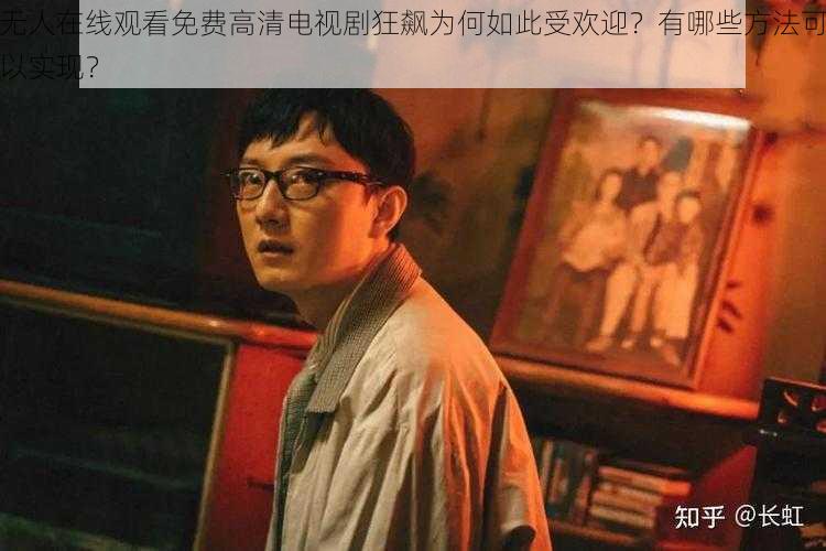 无人在线观看免费高清电视剧狂飙为何如此受欢迎？有哪些方法可以实现？