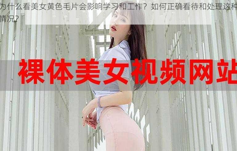 为什么看美女黄色毛片会影响学习和工作？如何正确看待和处理这种情况？