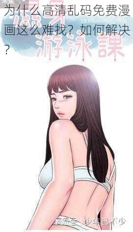 为什么高清乱码免费漫画这么难找？如何解决？