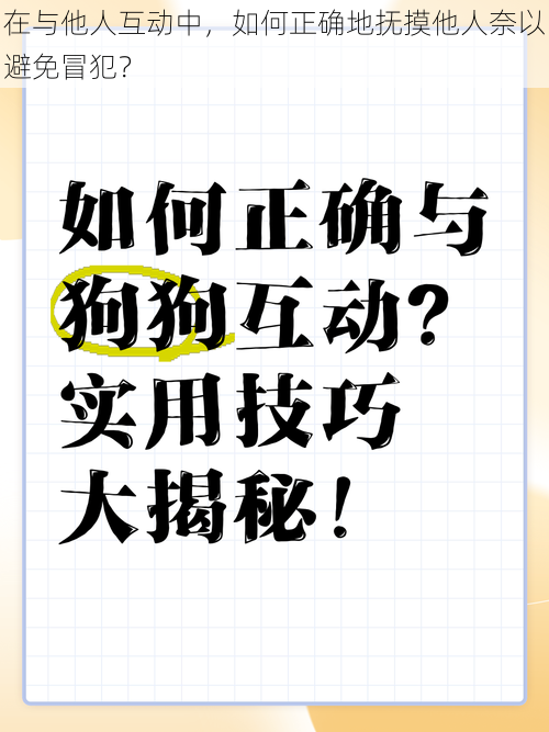 在与他人互动中，如何正确地抚摸他人奈以避免冒犯？