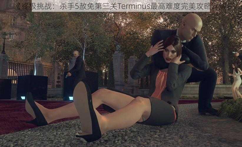 《终极挑战：杀手5赦免第三关Terminus最高难度完美攻略详解》