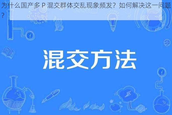 为什么国产多 P 混交群体交乱现象频发？如何解决这一问题？