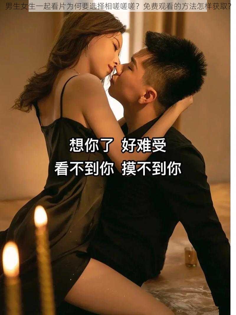 男生女生一起看片为何要选择相嗟嗟嗟？免费观看的方法怎样获取？